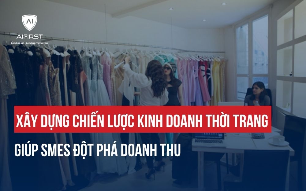 XÂY DỰNG CHIẾN LƯỢC KINH DOANH THỜI TRANG GIÚP SMES ĐỘT PHÁ DOANH THU